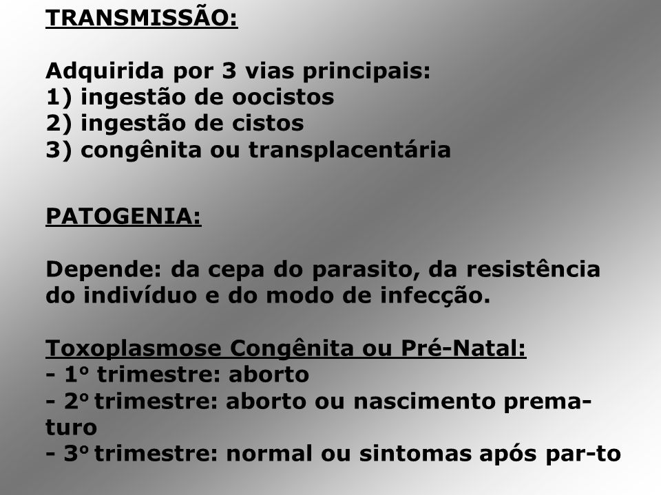 TRANSMISSÃO: Adquirida por 3 vias principais: 1) ingestão de oocistos. 2) ingestão de cistos. 3) congênita ou transplacentária.