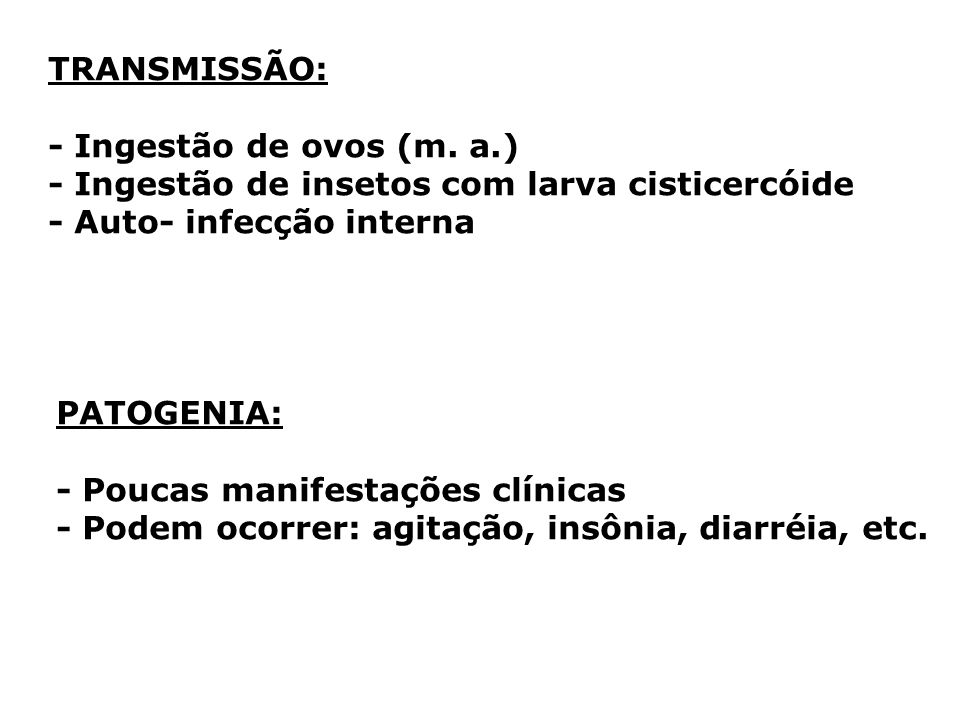 TRANSMISSÃO: - Ingestão de ovos (m. a.) - Ingestão de insetos com larva cisticercóide. - Auto- infecção interna.