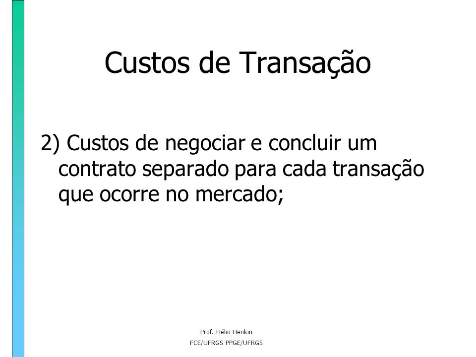 Custos de Transação 2) Custos de negociar e concluir um contrato separado para cada transação que ocorre no mercado;