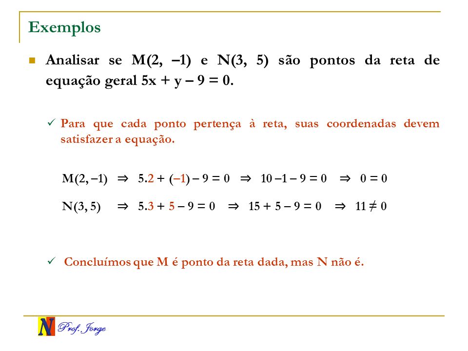 Exemplos Analisar se M(2, –1) e N(3, 5) são pontos da reta de equação geral 5x + y – 9 = 0.