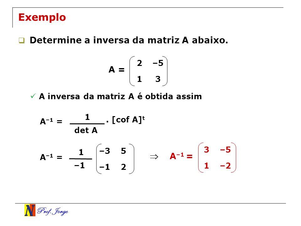 Exemplo Determine a inversa da matriz A abaixo. A =  A–1 = 2 –5 1 3