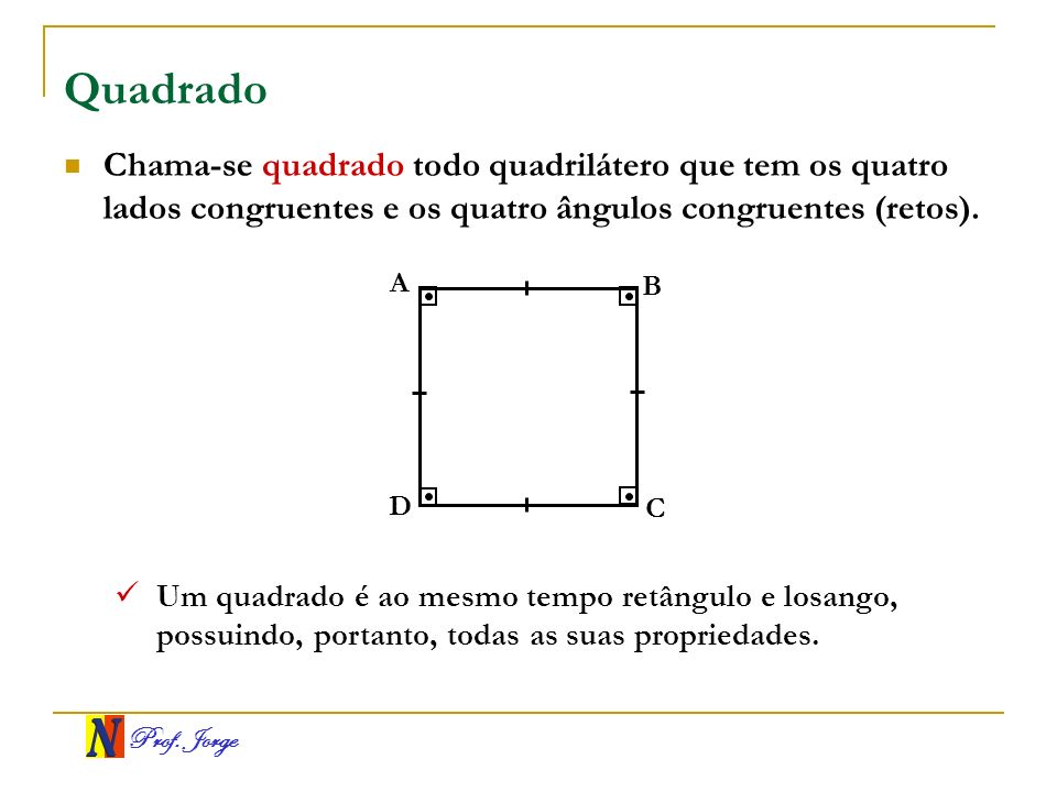 Quadrado Chama-se quadrado todo quadrilátero que tem os quatro lados congruentes e os quatro ângulos congruentes (retos).