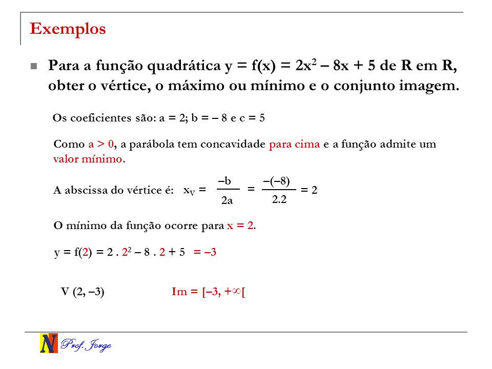 Exemplos Para a função quadrática y = f(x) = 2x2 – 8x + 5 de R em R, obter o vértice, o máximo ou mínimo e o conjunto imagem.