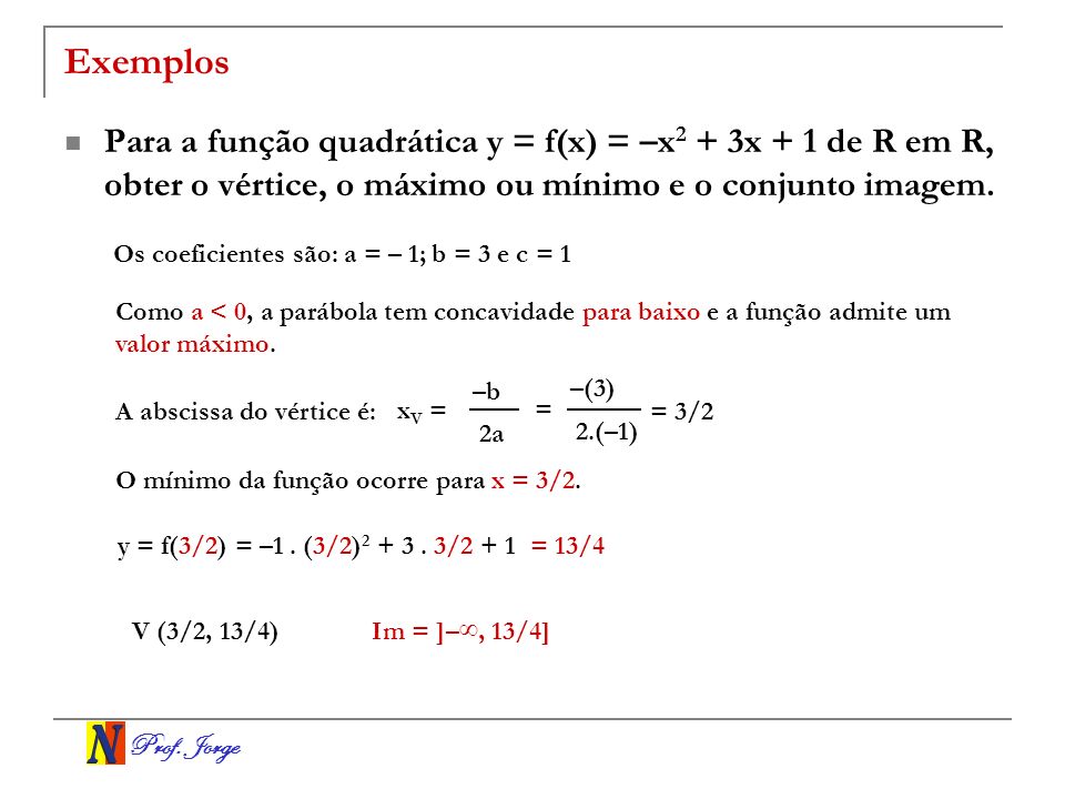 Exemplos Para a função quadrática y = f(x) = –x2 + 3x + 1 de R em R, obter o vértice, o máximo ou mínimo e o conjunto imagem.