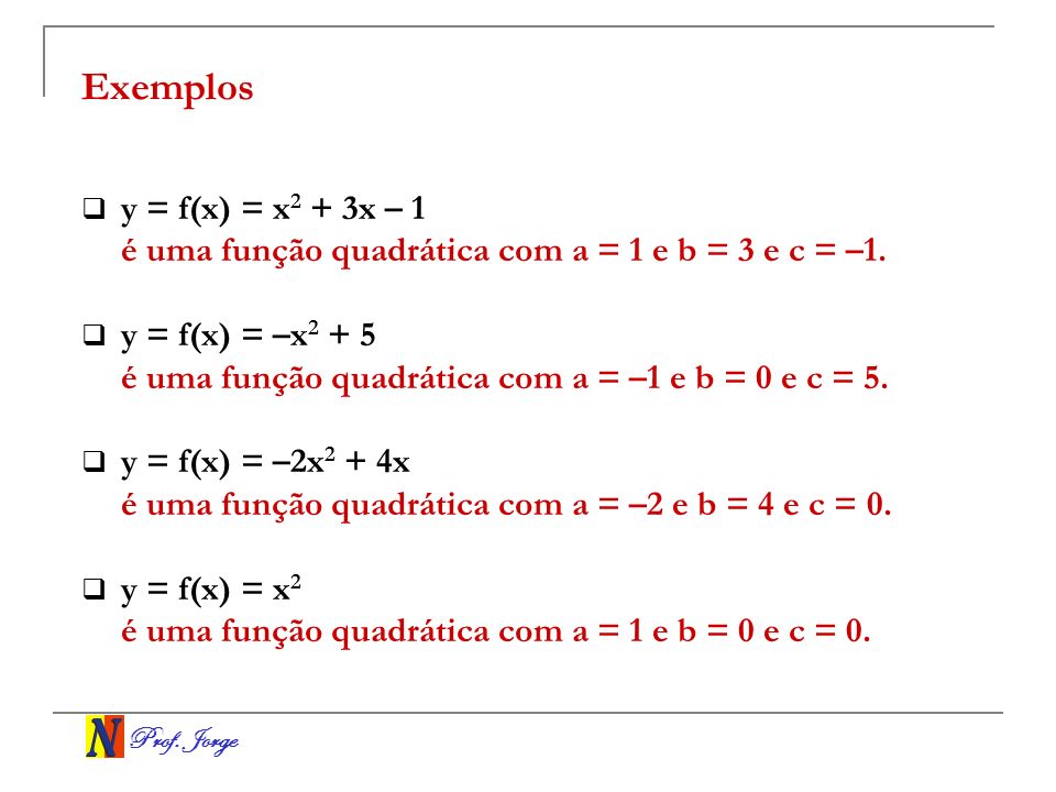Exemplos y = f(x) = x2 + 3x – 1. é uma função quadrática com a = 1 e b = 3 e c = –1. y = f(x) = –x