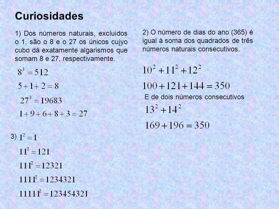 Curiosidades 1) Dos números naturais, excluidos o 1, são o 8 e o 27 os únicos cujyo cubo dá exatamente algarismos que somam 8 e 27, respectivamente.