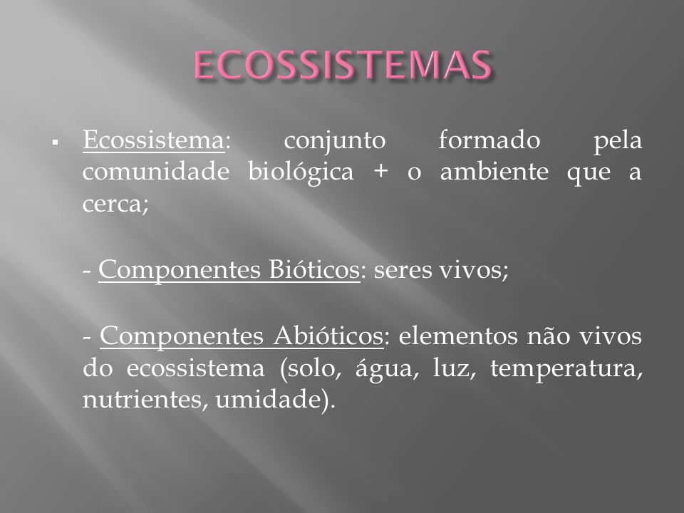 ECOSSISTEMAS Ecossistema: conjunto formado pela comunidade biológica + o ambiente que a cerca; - Componentes Bióticos: seres vivos;