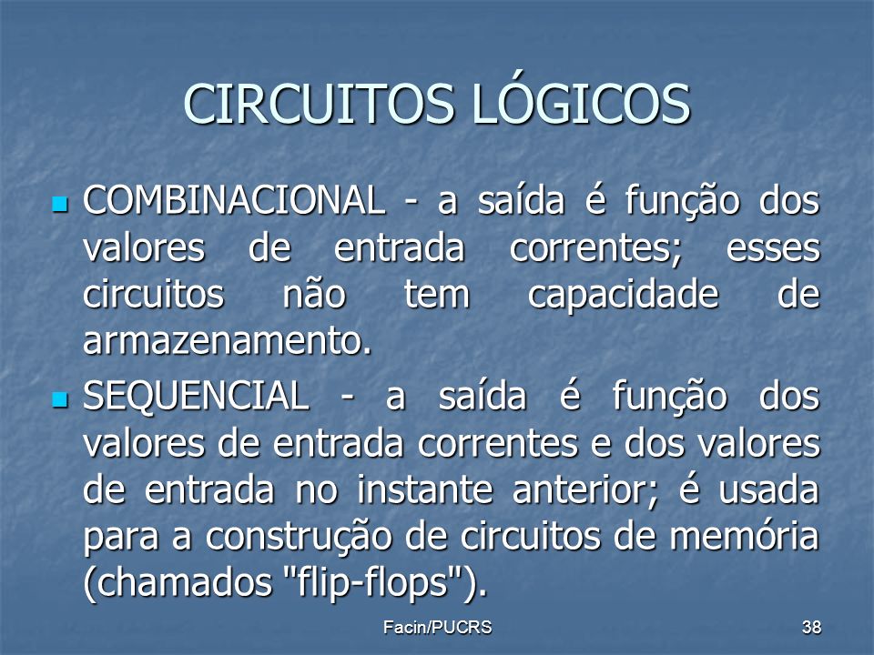CIRCUITOS LÓGICOS COMBINACIONAL - a saída é função dos valores de entrada correntes; esses circuitos não tem capacidade de armazenamento.