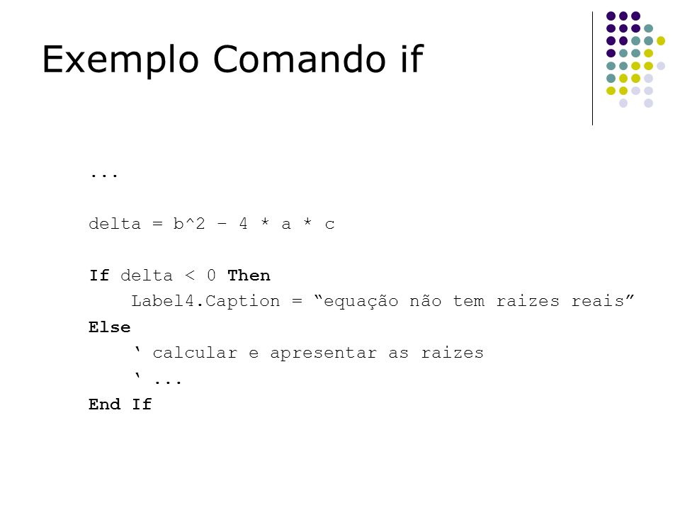 Exemplo Comando if ... delta = b^2 – 4 * a * c If delta < 0 Then