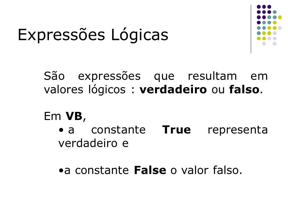 Expressões Lógicas São expressões que resultam em valores lógicos : verdadeiro ou falso. Em VB, a constante True representa verdadeiro e.