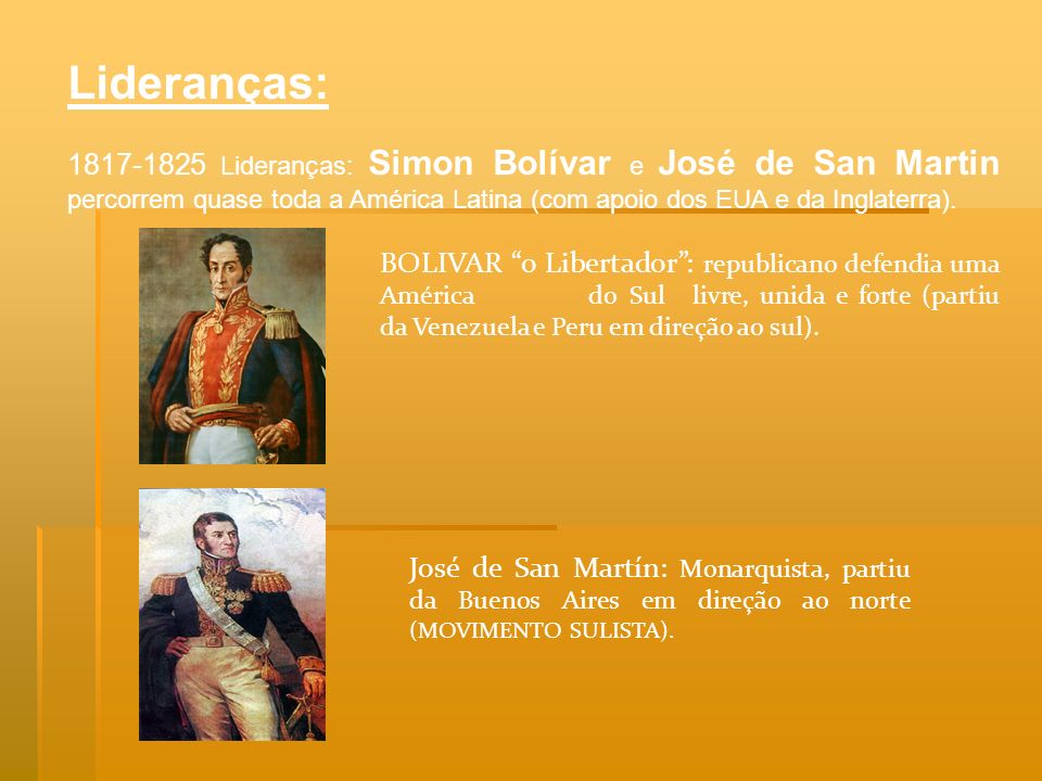 Lideranças: Lideranças: Simon Bolívar e José de San Martin percorrem quase toda a América Latina (com apoio dos EUA e da Inglaterra).