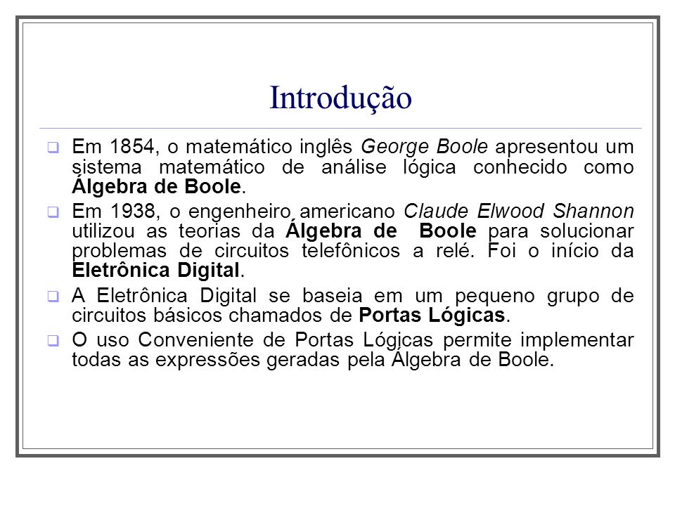 Aula 1 Introdução. Em 1854, o matemático inglês George Boole apresentou um sistema matemático de análise lógica conhecido como Álgebra de Boole.
