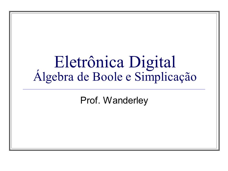 Eletrônica Digital Álgebra de Boole e Simplicação