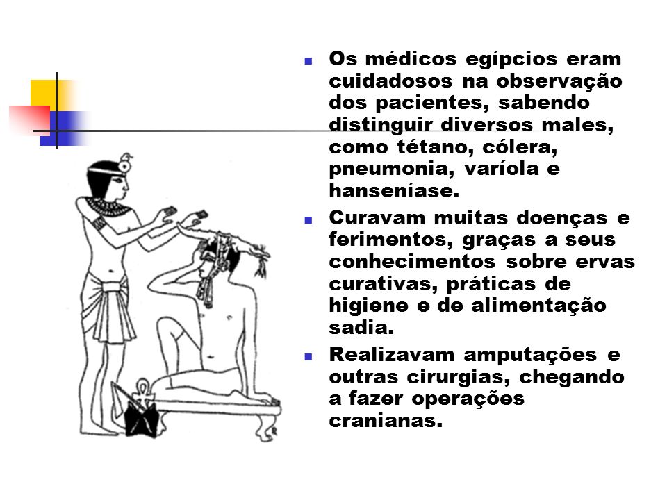 Os médicos egípcios eram cuidadosos na observação dos pacientes, sabendo distinguir diversos males, como tétano, cólera, pneumonia, varíola e hanseníase.