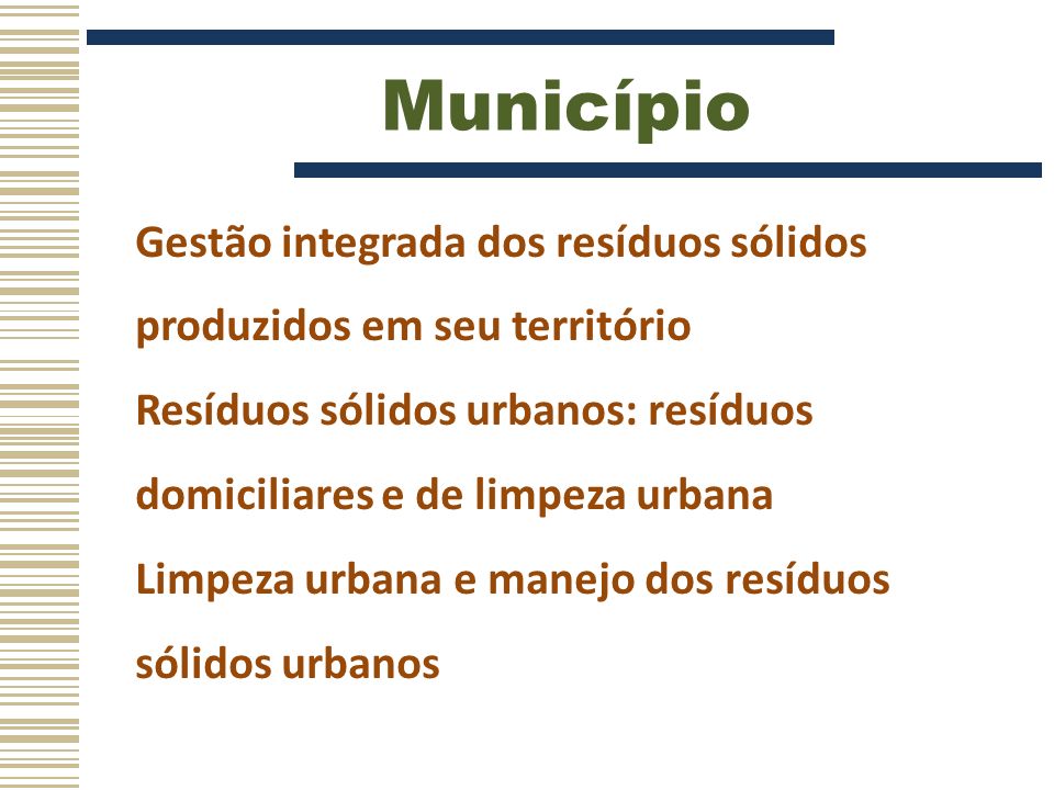 Município Gestão integrada dos resíduos sólidos produzidos em seu território. Resíduos sólidos urbanos: resíduos domiciliares e de limpeza urbana.