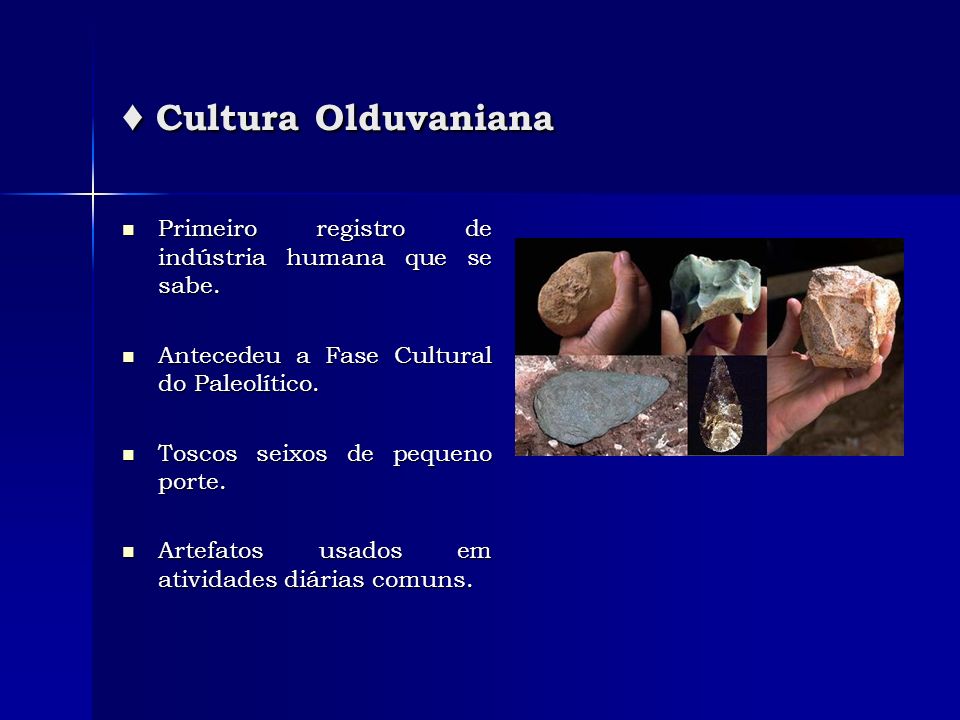 ♦ Cultura Olduvaniana Primeiro registro de indústria humana que se sabe. Antecedeu a Fase Cultural do Paleolítico.
