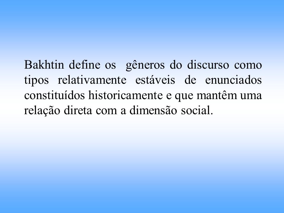 Bakhtin define os gêneros do discurso como tipos relativamente estáveis de enunciados constituídos historicamente e que mantêm uma relação direta com a dimensão social.