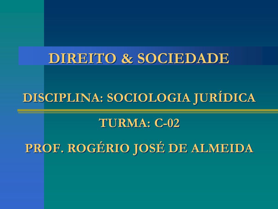 DIREITO & SOCIEDADE DISCIPLINA: SOCIOLOGIA JURÍDICA TURMA: C-02 PROF
