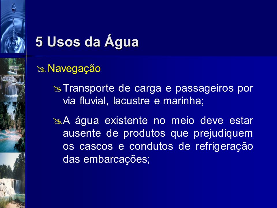 5 Usos da Água Navegação. Transporte de carga e passageiros por via fluvial, lacustre e marinha;