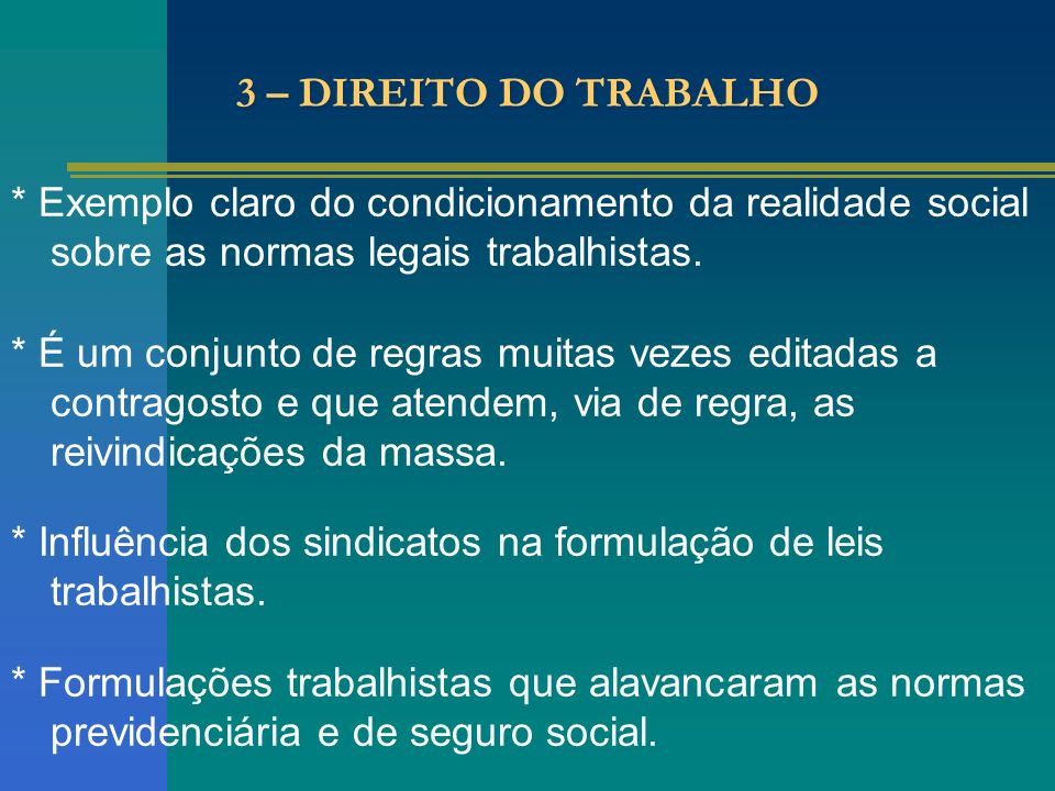 3 – DIREITO DO TRABALHO * Exemplo claro do condicionamento da realidade social sobre as normas legais trabalhistas.