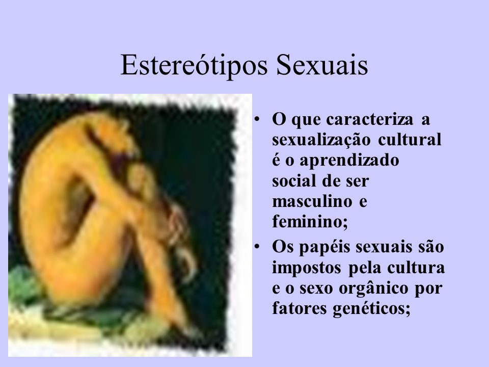 Estereótipos Sexuais O que caracteriza a sexualização cultural é o aprendizado social de ser masculino e feminino;