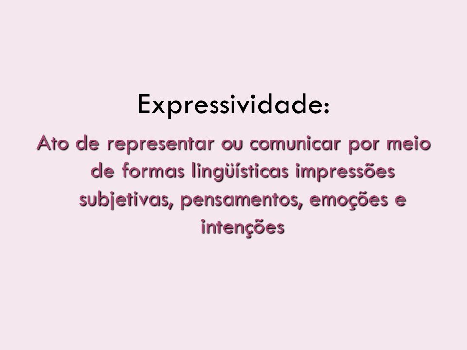 Expressividade: Ato de representar ou comunicar por meio de formas lingüísticas impressões subjetivas, pensamentos, emoções e intenções.
