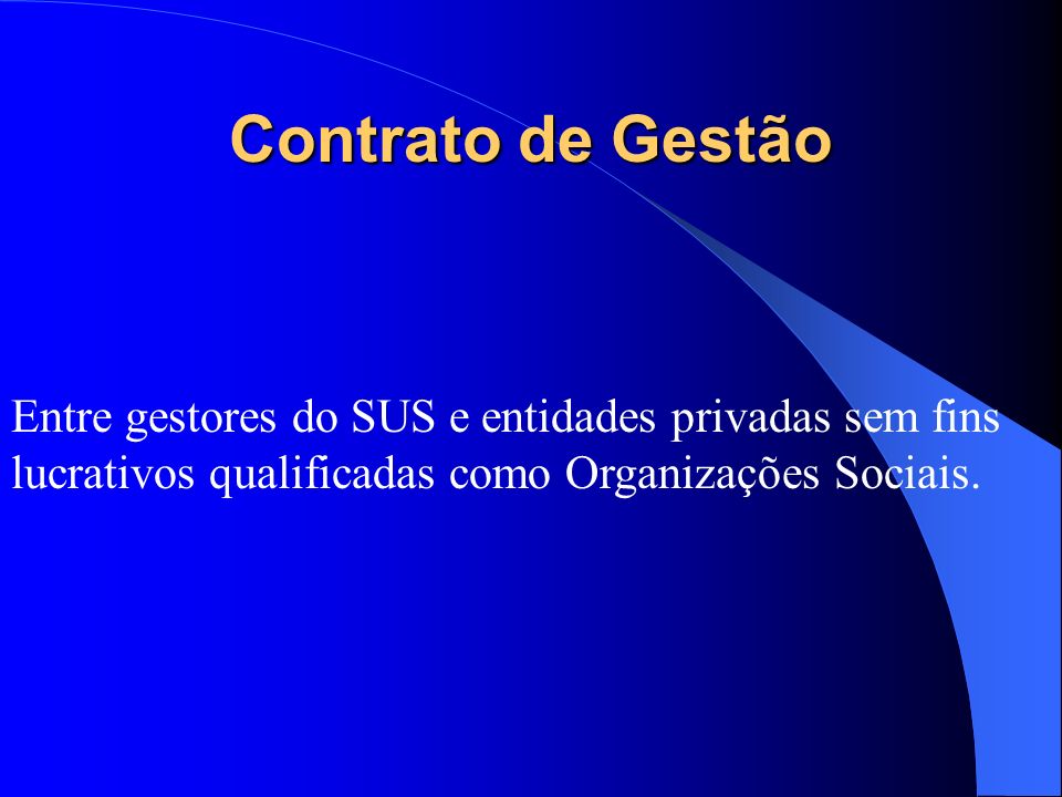 Contrato de Gestão Entre gestores do SUS e entidades privadas sem fins lucrativos qualificadas como Organizações Sociais.