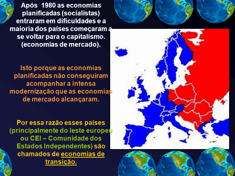Após 1980 as economias planificadas (socialistas) entraram em dificuldades e a maioria dos países começaram a se voltar para o capitalismo. (economias de mercado).
