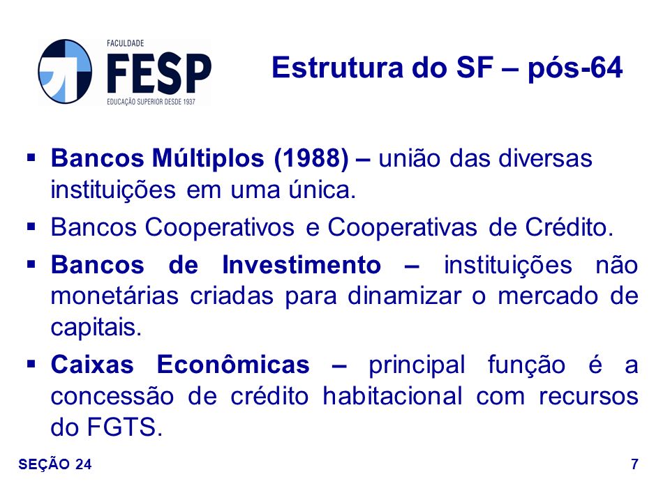 Estrutura do SF – pós-64 Bancos Múltiplos (1988) – união das diversas instituições em uma única. Bancos Cooperativos e Cooperativas de Crédito.