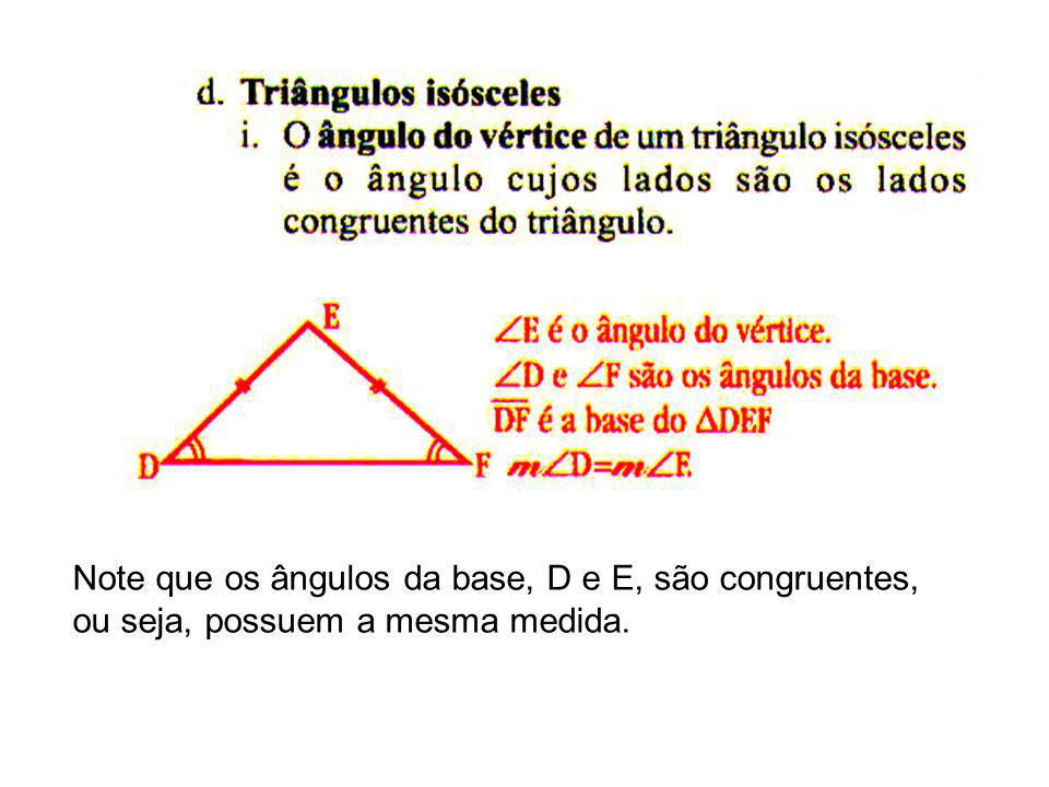 Note que os ângulos da base, D e E, são congruentes, ou seja, possuem a mesma medida.