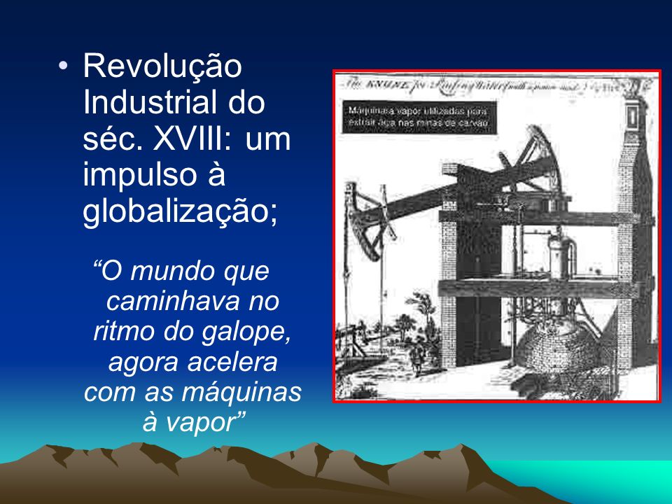 Revolução Industrial do séc. XVIII: um impulso à globalização;