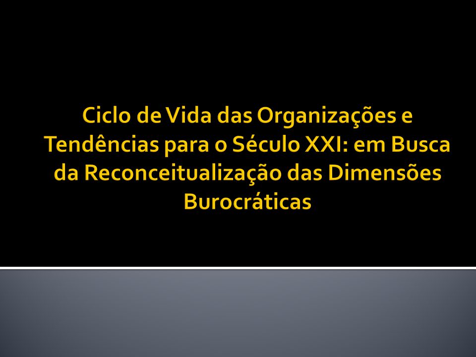 Ciclo de Vida das Organizações e Tendências para o Século XXI: em Busca da Reconceitualização das Dimensões Burocráticas