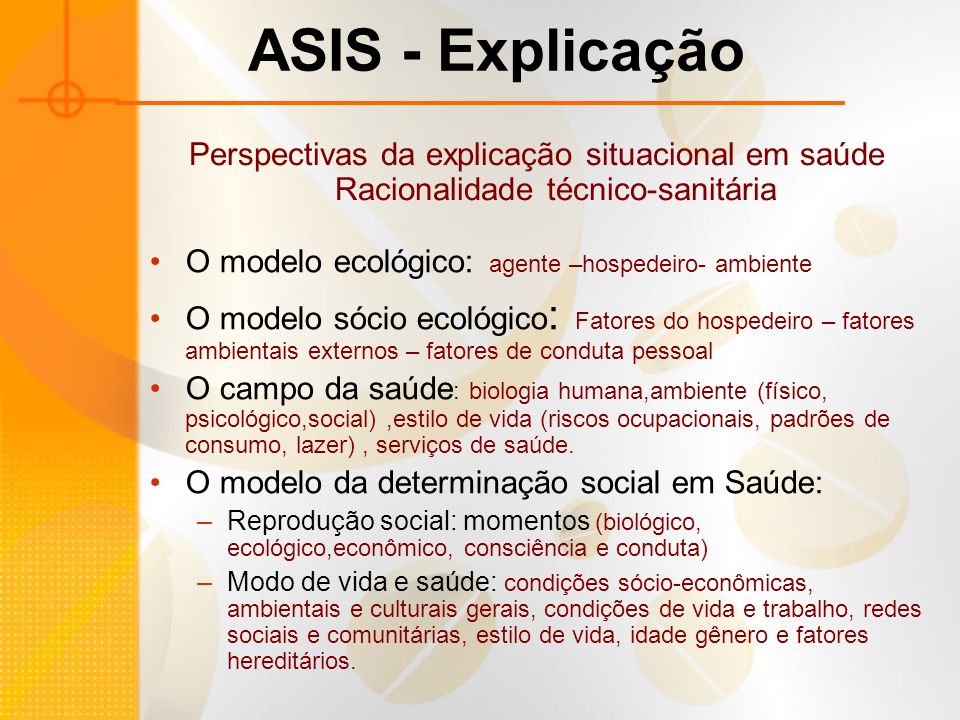 ASIS - Explicação Perspectivas da explicação situacional em saúde Racionalidade técnico-sanitária. O modelo ecológico: agente –hospedeiro- ambiente.