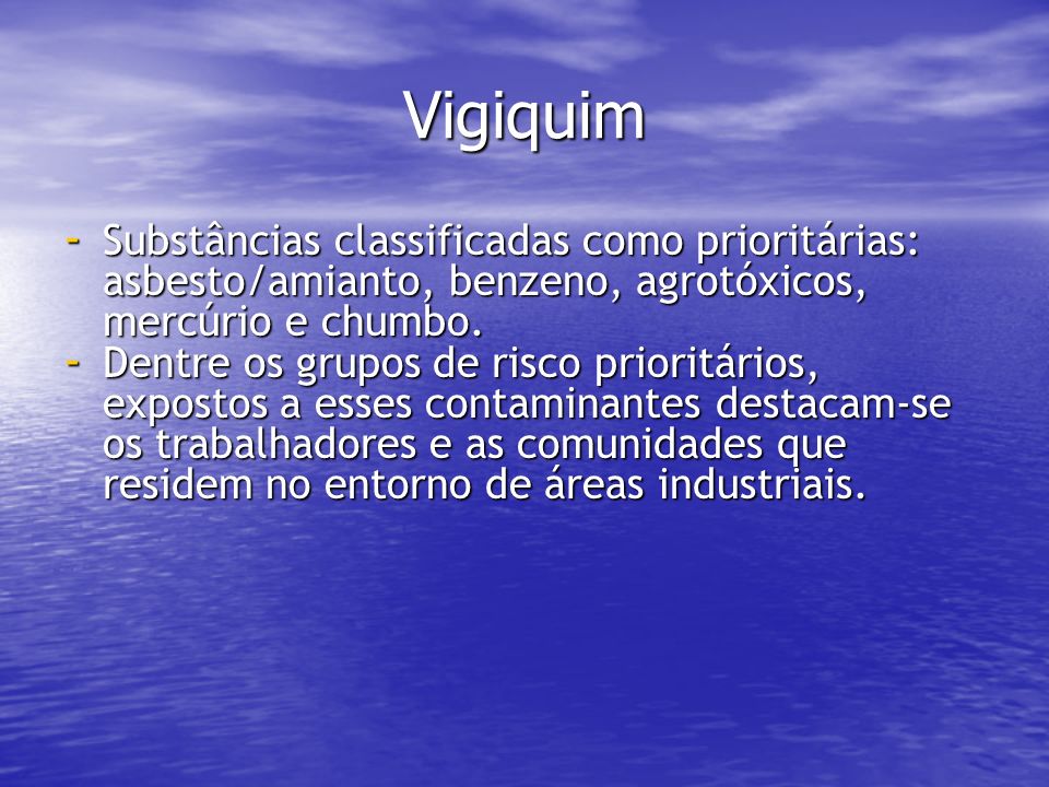 Vigiquim Substâncias classificadas como prioritárias: asbesto/amianto, benzeno, agrotóxicos, mercúrio e chumbo.