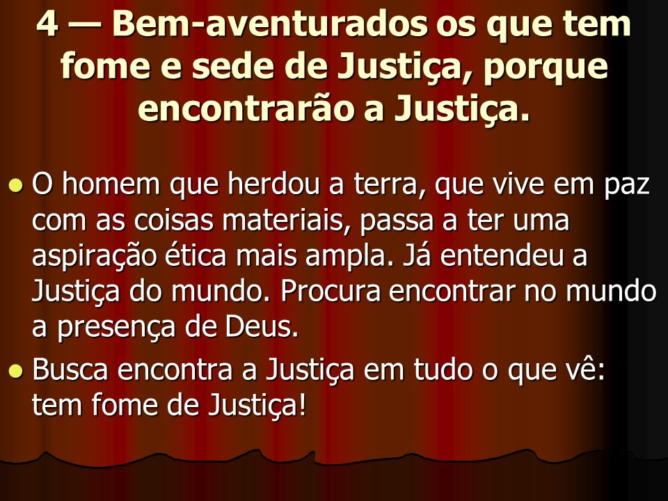 4 — Bem-aventurados os que tem fome e sede de Justiça, porque encontrarão a Justiça.