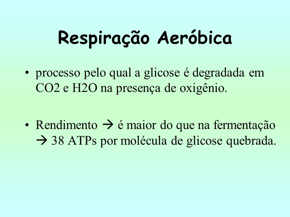 Respiração Aeróbica processo pelo qual a glicose é degradada em CO2 e H2O na presença de oxigênio.