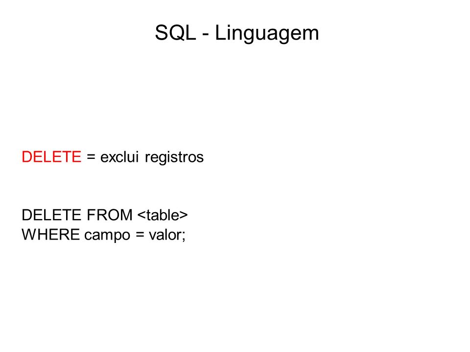 SQL - Linguagem DELETE = exclui registros DELETE FROM <table>