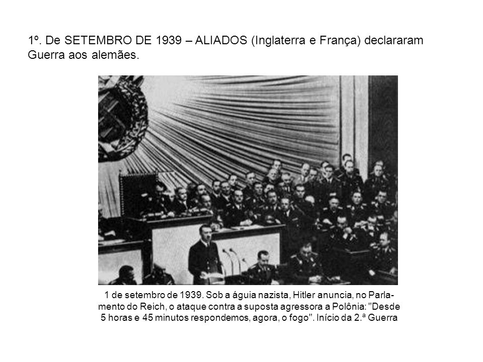1º. De SETEMBRO DE 1939 – ALIADOS (Inglaterra e França) declararam Guerra aos alemães.