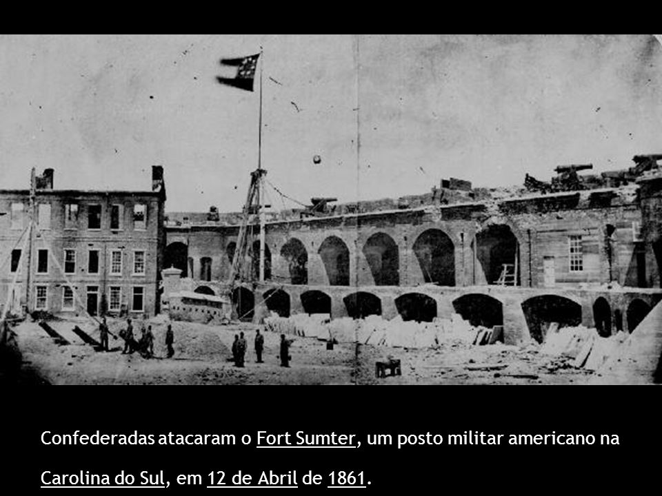 Confederadas atacaram o Fort Sumter, um posto militar americano na Carolina do Sul, em 12 de Abril de 1861.