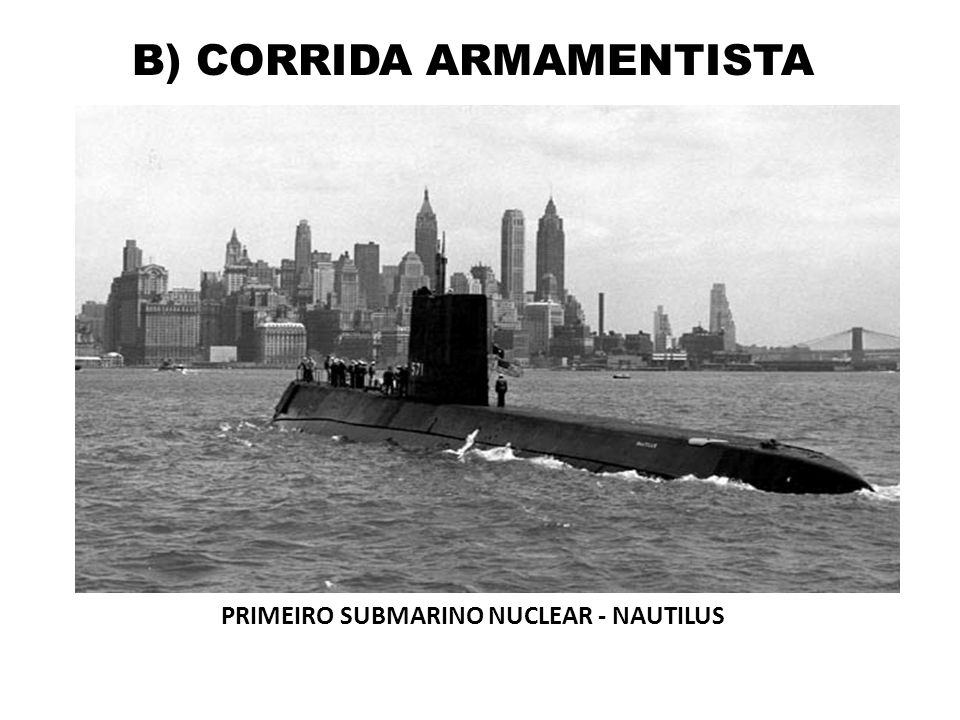 B) CORRIDA ARMAMENTISTA PRIMEIRO SUBMARINO NUCLEAR - NAUTILUS