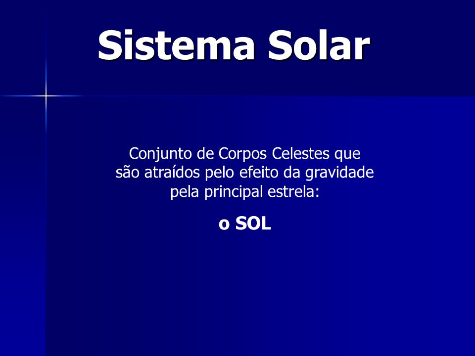 Sistema Solar Conjunto de Corpos Celestes que são atraídos pelo efeito da gravidade pela principal estrela: