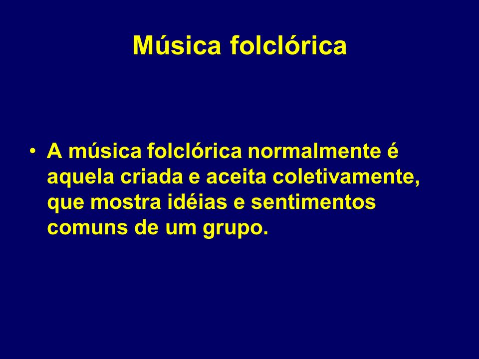 Música folclórica A música folclórica normalmente é aquela criada e aceita coletivamente, que mostra idéias e sentimentos comuns de um grupo.