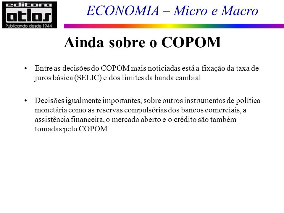 Ainda sobre o COPOM Entre as decisões do COPOM mais noticiadas está a fixação da taxa de juros básica (SELIC) e dos limites da banda cambial.