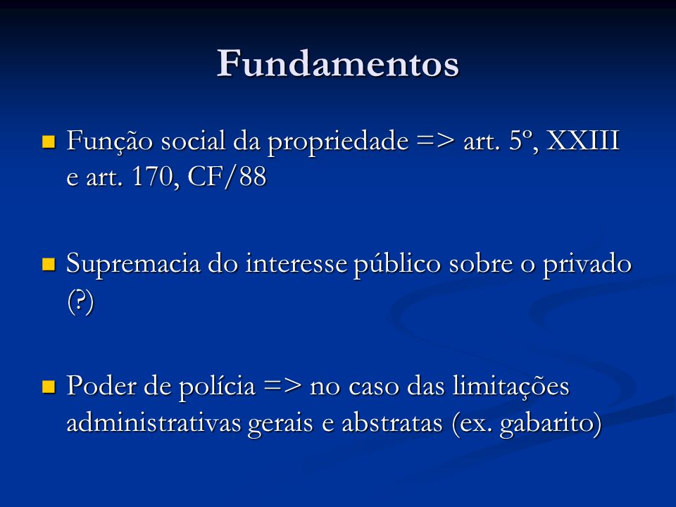 Fundamentos Função social da propriedade => art. 5º, XXIII e art. 170, CF/88. Supremacia do interesse público sobre o privado ( )