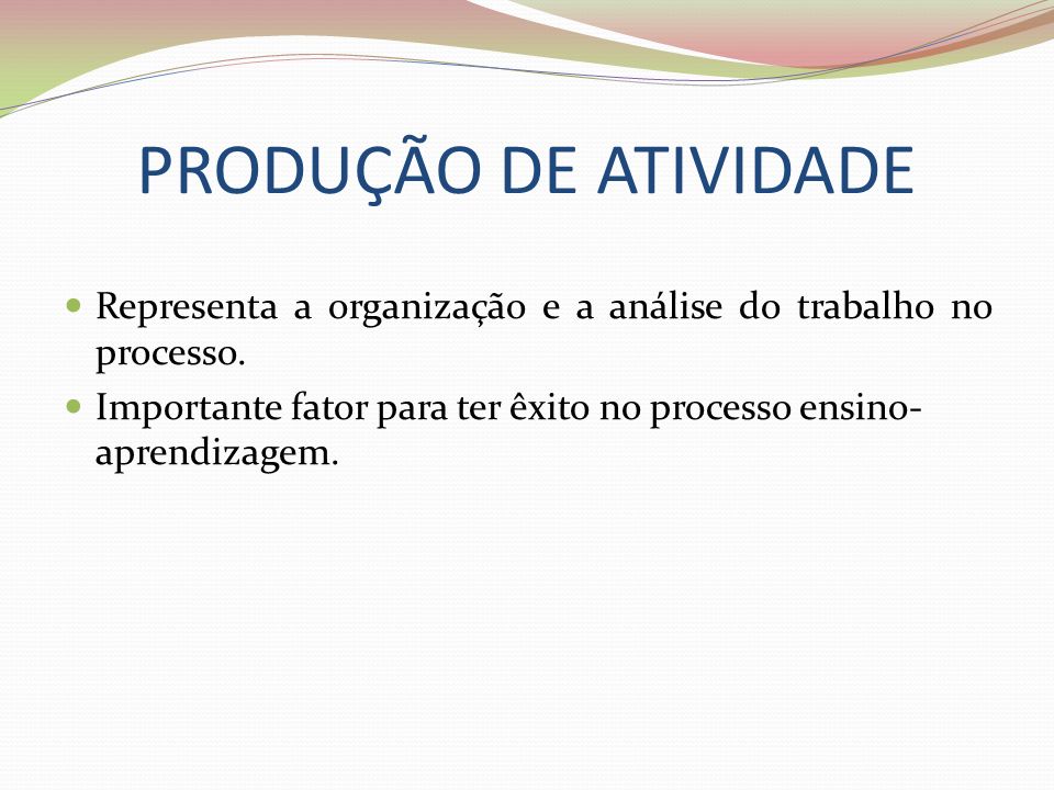 PRODUÇÃO DE ATIVIDADE Representa a organização e a análise do trabalho no processo.
