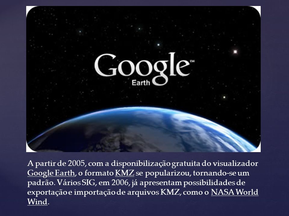A partir de 2005, com a disponibilização gratuita do visualizador Google Earth, o formato KMZ se popularizou, tornando-se um padrão.