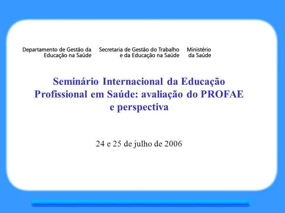 Seminário Internacional da Educação Profissional em Saúde: avaliação do PROFAE e perspectiva