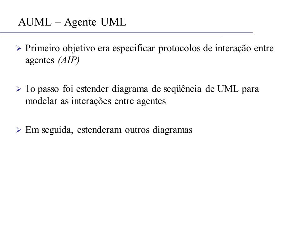 AUML – Agente UML Primeiro objetivo era especificar protocolos de interação entre agentes (AIP)