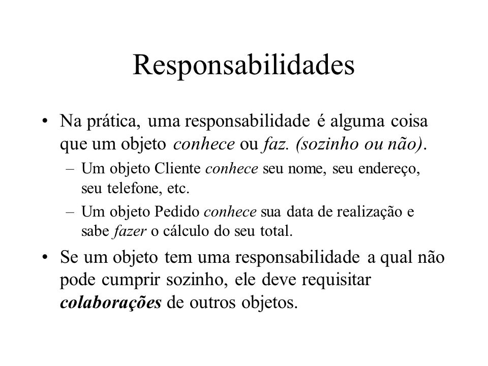 Responsabilidades Na prática, uma responsabilidade é alguma coisa que um objeto conhece ou faz. (sozinho ou não).