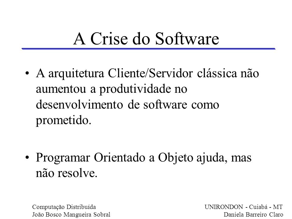 A Crise do Software A arquitetura Cliente/Servidor clássica não aumentou a produtividade no desenvolvimento de software como prometido.